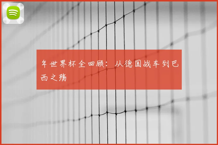 年世界杯全回顾：从德国战车到巴西之殇