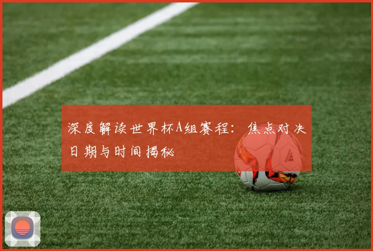深度解读世界杯A组赛程:焦点对决日期与时间揭秘