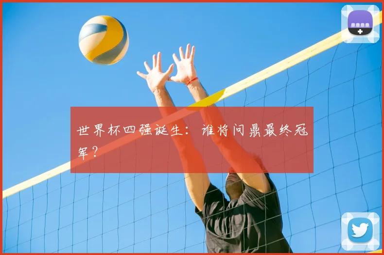 世界杯四强诞生：谁将问鼎最终冠军？
