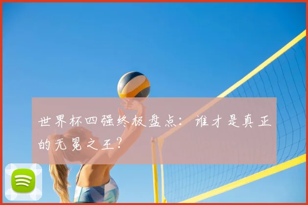 世界杯四强终极盘点：谁才是真正的无冕之王？
