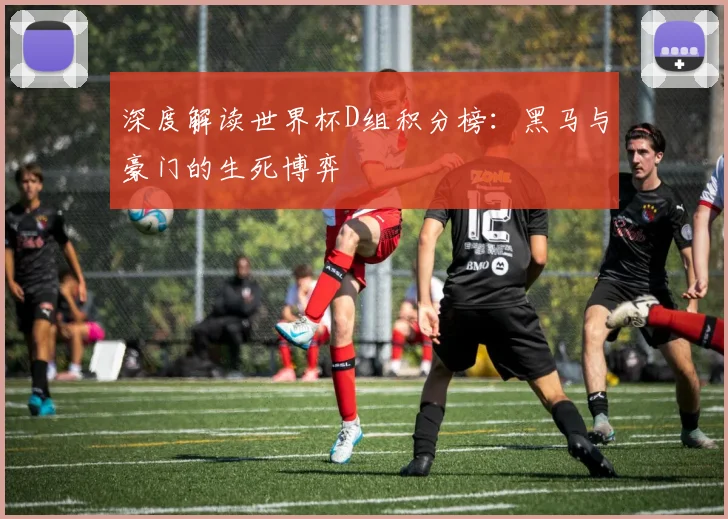 深度解读世界杯D组积分榜:黑马与豪门的生死博弈