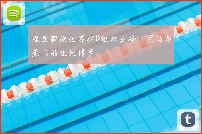 深度解读世界杯D组积分榜:黑马与豪门的生死博弈