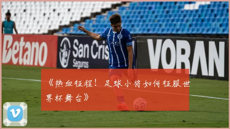 《热血征程！足球小将如何征服世界杯舞台》