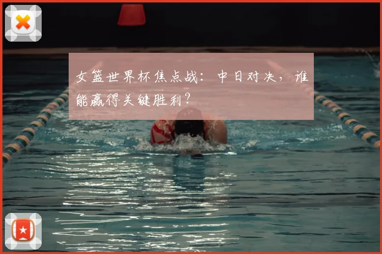 女篮世界杯焦点战:中日对决,谁能赢得关键胜利?