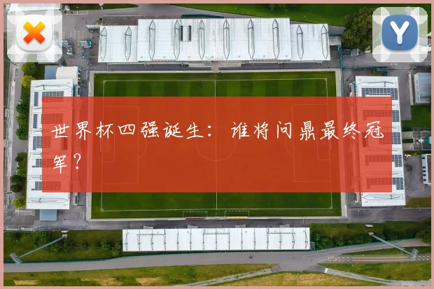 世界杯四强诞生：谁将问鼎最终冠军？