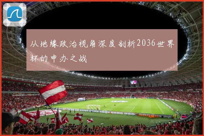 从地缘政治视角深度剖析2036世界杯的申办之战