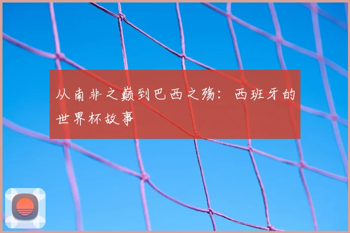 从南非之巅到巴西之殇:西班牙的世界杯故事