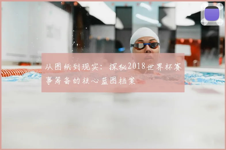 从图纸到现实：探秘2018世界杯赛事筹备的核心蓝图档案