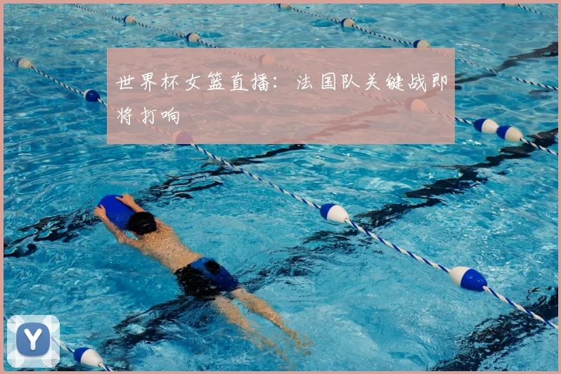 世界杯女篮直播:法国队关键战即将打响