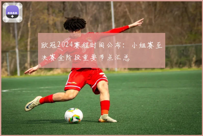 欧冠2024赛程时间公布：小组赛至决赛全阶段重要节点汇总