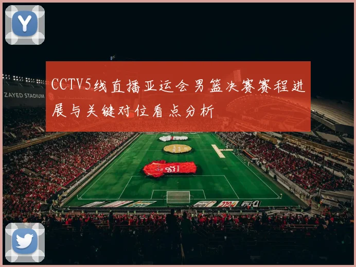 CCTV5线直播亚运会男篮决赛赛程进展与关键对位看点分析