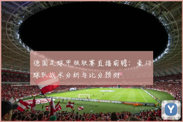 德国足球甲级联赛直播前瞻：豪门球队战术分析与比分预测