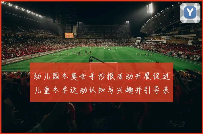 幼儿园冬奥会手抄报活动开展促进儿童冬季运动认知与兴趣并引导亲子参与