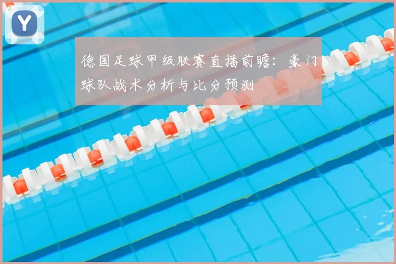德国足球甲级联赛直播前瞻：豪门球队战术分析与比分预测