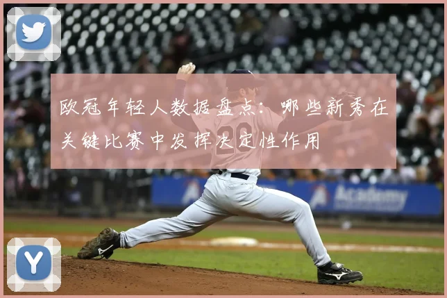 欧冠年轻人数据盘点：哪些新秀在关键比赛中发挥决定性作用