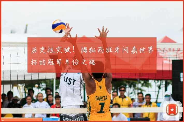 历史性突破！揭秘西班牙问鼎世界杯的冠军年份之路