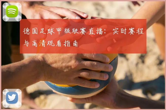德国足球甲级联赛直播：实时赛程与高清观看指南
