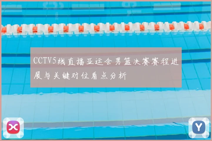 CCTV5线直播亚运会男篮决赛赛程进展与关键对位看点分析